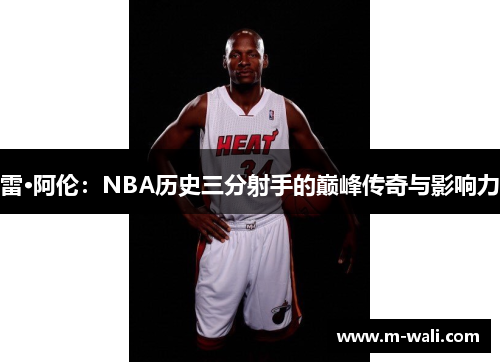 雷·阿伦：NBA历史三分射手的巅峰传奇与影响力