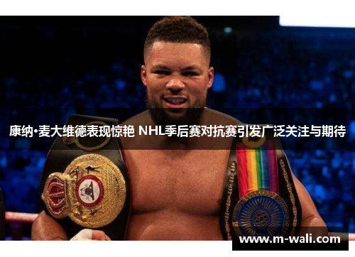 康纳·麦大维德表现惊艳 NHL季后赛对抗赛引发广泛关注与期待