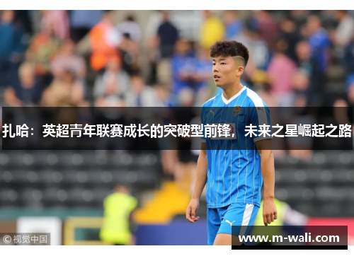 扎哈：英超青年联赛成长的突破型前锋，未来之星崛起之路