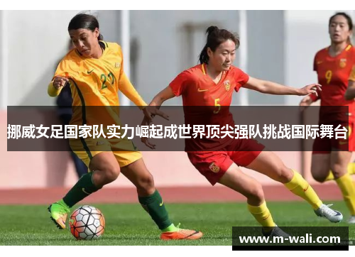 挪威女足国家队实力崛起成世界顶尖强队挑战国际舞台