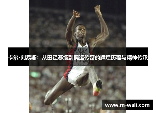 卡尔·刘易斯：从田径赛场到奥运传奇的辉煌历程与精神传承