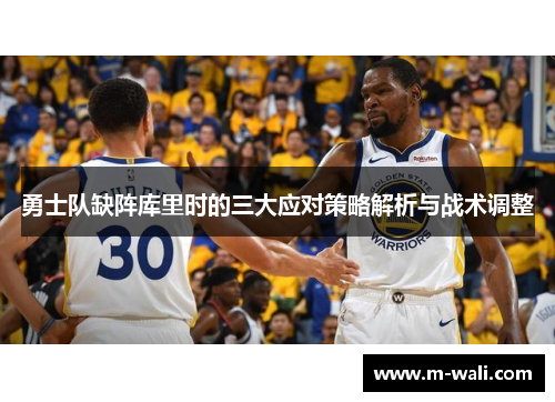 勇士队缺阵库里时的三大应对策略解析与战术调整