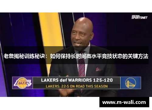 老詹揭秘训练秘诀：如何保持长时间高水平竞技状态的关键方法