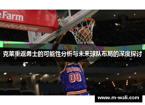 克莱重返勇士的可能性分析与未来球队布局的深度探讨