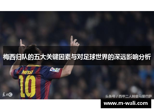 梅西归队的五大关键因素与对足球世界的深远影响分析