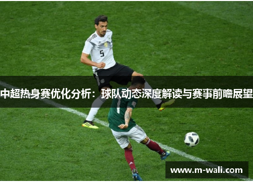 中超热身赛优化分析：球队动态深度解读与赛事前瞻展望