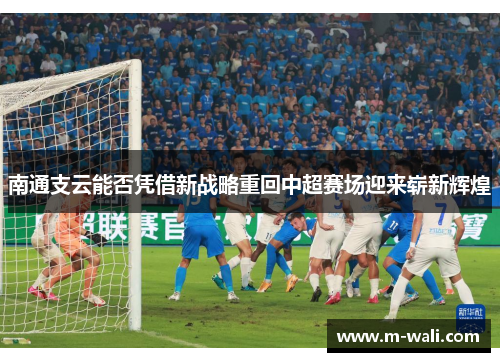 南通支云能否凭借新战略重回中超赛场迎来崭新辉煌