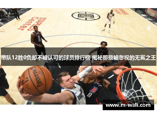 带队12胜0负却不被认可的球员排行榜 揭秘那些被忽视的无冕之王