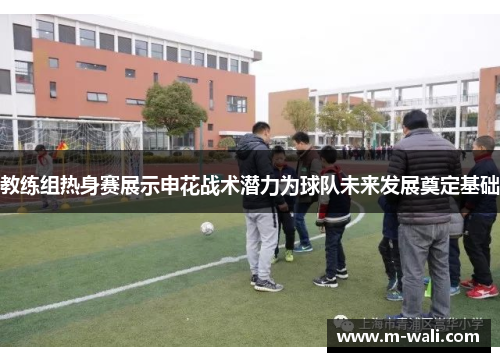 教练组热身赛展示申花战术潜力为球队未来发展奠定基础