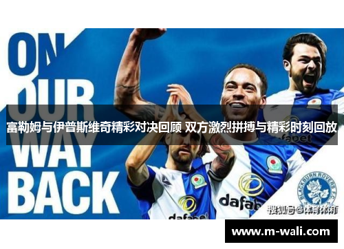 富勒姆与伊普斯维奇精彩对决回顾 双方激烈拼搏与精彩时刻回放