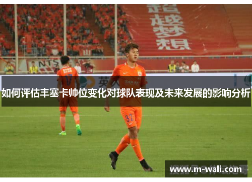 如何评估丰塞卡帅位变化对球队表现及未来发展的影响分析