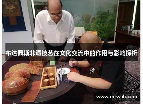 布达佩斯非遗技艺在文化交流中的作用与影响探析