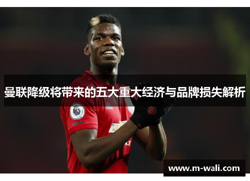 曼联降级将带来的五大重大经济与品牌损失解析