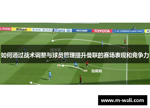 如何通过战术调整与球员管理提升曼联的赛场表现和竞争力