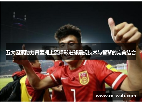 五大因素助力吕孟洲上演精彩进球展现技术与智慧的完美结合