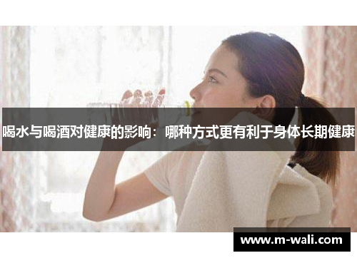 喝水与喝酒对健康的影响：哪种方式更有利于身体长期健康