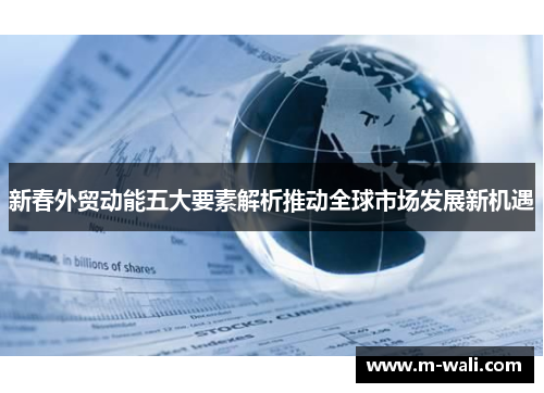 新春外贸动能五大要素解析推动全球市场发展新机遇