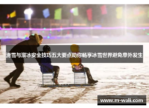 滑雪与溜冰安全技巧五大要点助你畅享冰雪世界避免意外发生