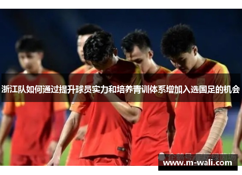 浙江队如何通过提升球员实力和培养青训体系增加入选国足的机会