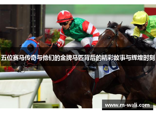 五位赛马传奇与他们的金牌马匹背后的精彩故事与辉煌时刻