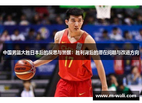 中国男篮大胜日本后的反思与警醒：胜利背后的潜在问题与改进方向