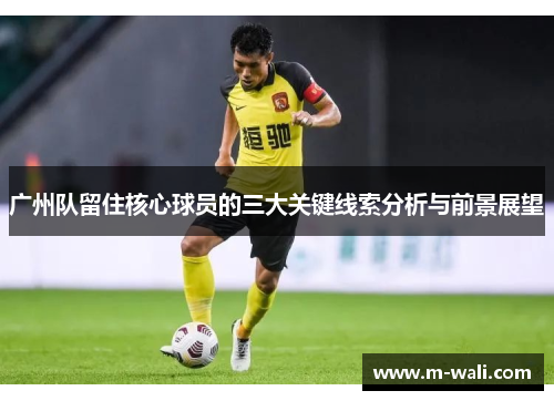 广州队留住核心球员的三大关键线索分析与前景展望
