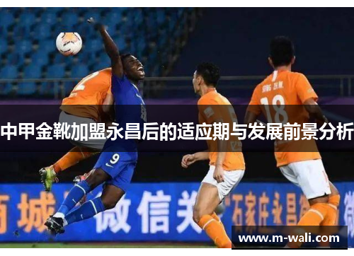 中甲金靴加盟永昌后的适应期与发展前景分析