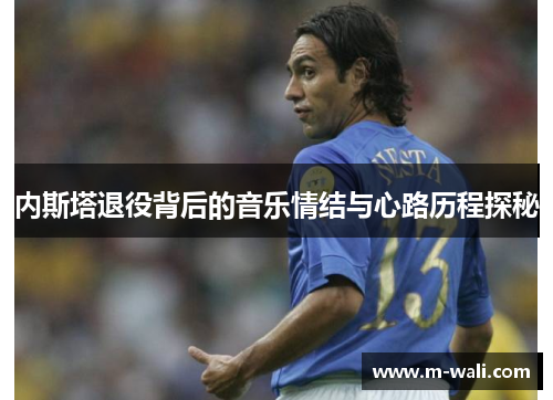 内斯塔退役背后的音乐情结与心路历程探秘