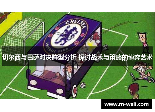 切尔西与巴萨对决阵型分析 探讨战术与策略的博弈艺术