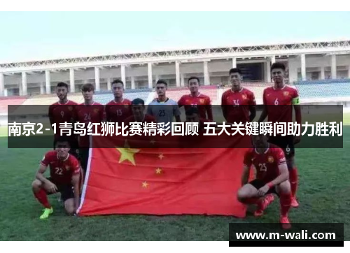 南京2-1青岛红狮比赛精彩回顾 五大关键瞬间助力胜利