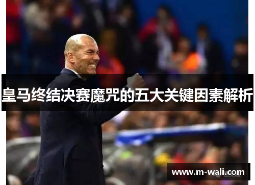 皇马终结决赛魔咒的五大关键因素解析