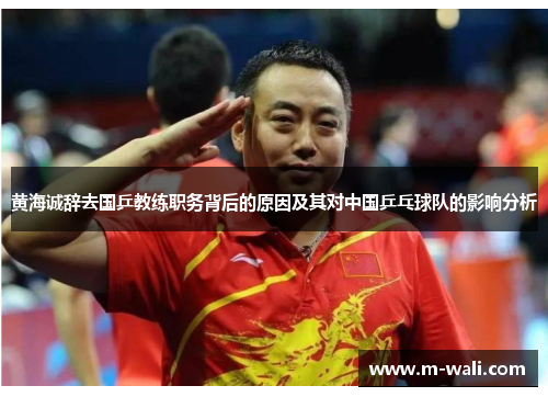 黄海诚辞去国乒教练职务背后的原因及其对中国乒乓球队的影响分析