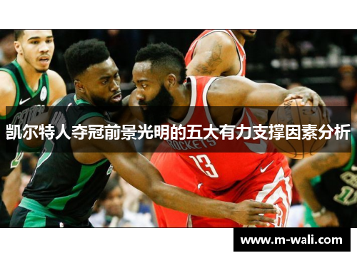 凯尔特人夺冠前景光明的五大有力支撑因素分析