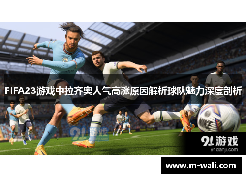 FIFA23游戏中拉齐奥人气高涨原因解析球队魅力深度剖析