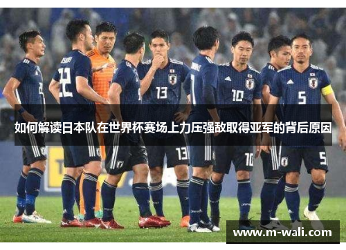 如何解读日本队在世界杯赛场上力压强敌取得亚军的背后原因