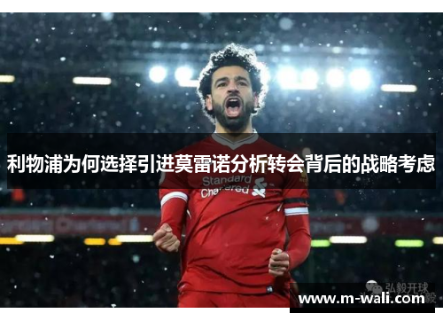 利物浦为何选择引进莫雷诺分析转会背后的战略考虑